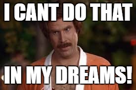 whenever i see something cool, i'm like ... | I CANT DO THAT; IN MY DREAMS! | image tagged in anchorman robe | made w/ Imgflip meme maker