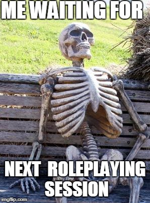 Waiting Skeleton | ME WAITING FOR; NEXT  ROLEPLAYING SESSION | image tagged in memes,waiting skeleton | made w/ Imgflip meme maker