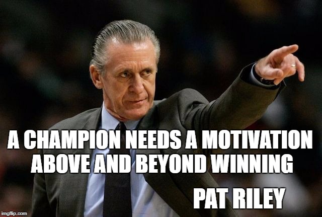 A CHAMPION NEEDS A MOTIVATION ABOVE AND BEYOND WINNING; PAT RILEY | image tagged in pat riley | made w/ Imgflip meme maker
