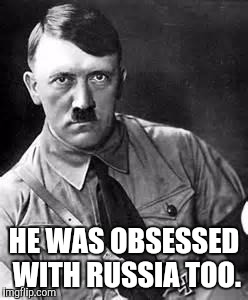 Adolf Hitler | HE WAS OBSESSED WITH RUSSIA TOO. | image tagged in adolf hitler | made w/ Imgflip meme maker