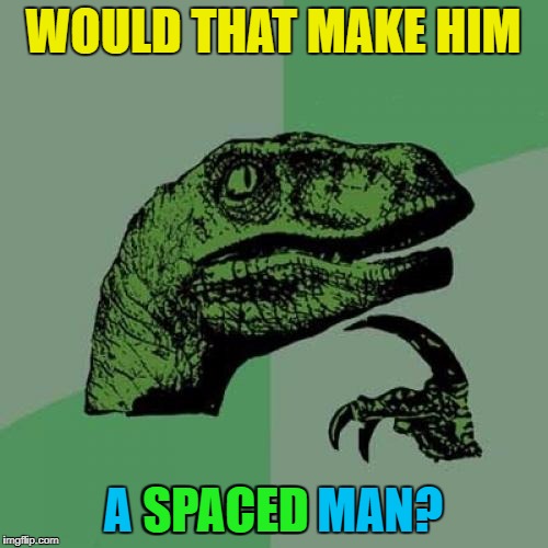 Philosoraptor Meme | WOULD THAT MAKE HIM A SPACED MAN? SPACED | image tagged in memes,philosoraptor | made w/ Imgflip meme maker