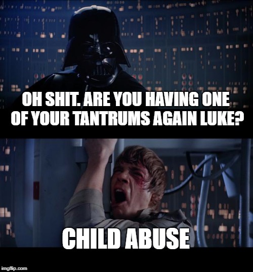 Star Wars No | OH SHIT. ARE YOU HAVING ONE OF YOUR TANTRUMS AGAIN LUKE? CHILD ABUSE | image tagged in memes,star wars no | made w/ Imgflip meme maker