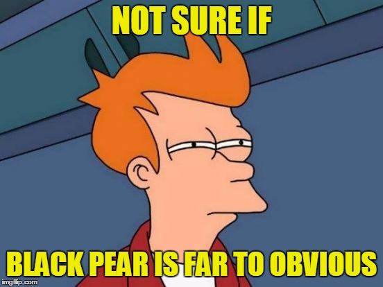 Futurama Fry Meme | NOT SURE IF BLACK PEAR IS FAR TO OBVIOUS | image tagged in memes,futurama fry | made w/ Imgflip meme maker