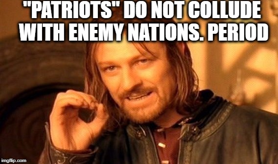 One Does Not Simply Meme | "PATRIOTS" DO NOT COLLUDE WITH ENEMY NATIONS. PERIOD | image tagged in memes,one does not simply | made w/ Imgflip meme maker