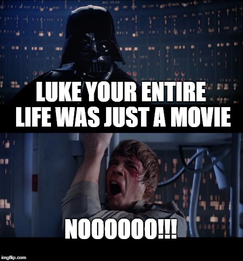 BREAKING THE FOURTH WALL LIKE A BOSS! | LUKE YOUR ENTIRE LIFE WAS JUST A MOVIE; NOOOOOO!!! | image tagged in memes,star wars no,breaking the fourth wall,movie | made w/ Imgflip meme maker