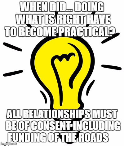 lighbulbcartoon | WHEN DID... DOING WHAT IS RIGHT HAVE TO BECOME PRACTICAL? ALL RELATIONSHIPS MUST BE OF CONSENT INCLUDING FUNDING OF THE ROADS | image tagged in lighbulbcartoon | made w/ Imgflip meme maker