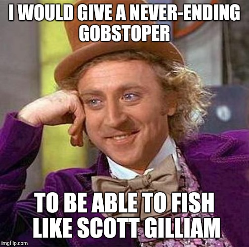Creepy Condescending Wonka | I WOULD GIVE A NEVER-ENDING GOBSTOPER; TO BE ABLE TO FISH LIKE SCOTT GILLIAM | image tagged in memes,creepy condescending wonka | made w/ Imgflip meme maker