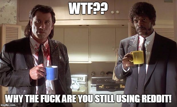 pulpfiction | WTF?? WHY THE FUCK ARE YOU STILL USING REDDIT! | image tagged in pulpfiction | made w/ Imgflip meme maker