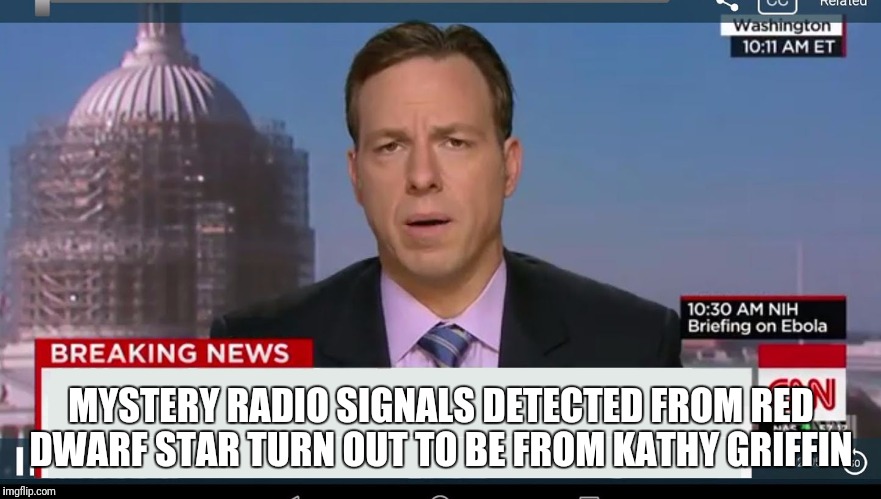 cnn breaking news template | MYSTERY RADIO SIGNALS DETECTED FROM RED DWARF STAR TURN OUT TO BE FROM KATHY GRIFFIN | image tagged in cnn breaking news template | made w/ Imgflip meme maker