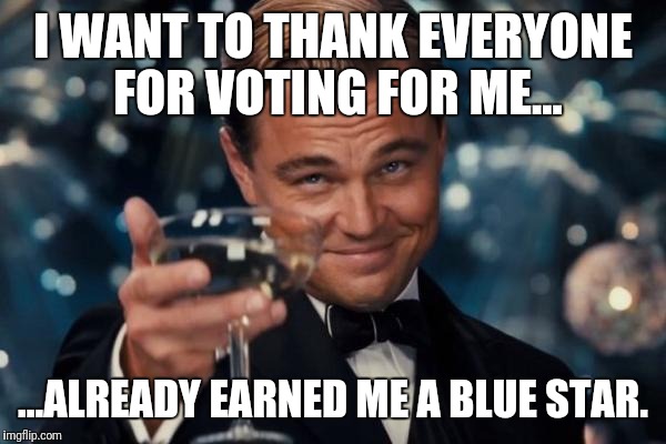 Leonardo Dicaprio Cheers | I WANT TO THANK EVERYONE FOR VOTING FOR ME... ...ALREADY EARNED ME A BLUE STAR. | image tagged in memes,leonardo dicaprio cheers | made w/ Imgflip meme maker