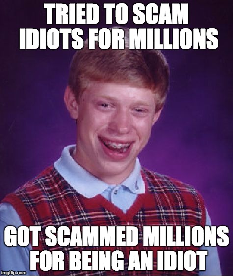 Bad Luck Brian Meme | TRIED TO SCAM IDIOTS FOR MILLIONS; GOT SCAMMED MILLIONS FOR BEING AN IDIOT | image tagged in memes,bad luck brian | made w/ Imgflip meme maker