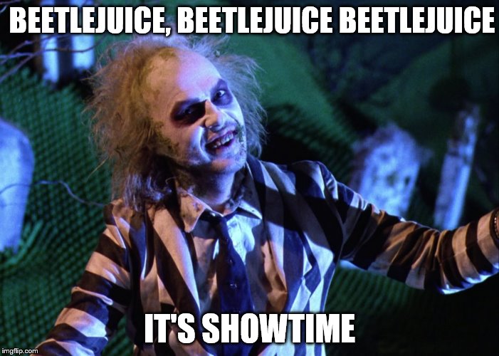 It's Showtime because you said the B Word 3 times in a row. | BEETLEJUICE, BEETLEJUICE BEETLEJUICE; IT'S SHOWTIME | image tagged in beetlejuice b day | made w/ Imgflip meme maker