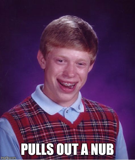 Bad Luck Brian Meme | PULLS OUT A NUB | image tagged in memes,bad luck brian | made w/ Imgflip meme maker