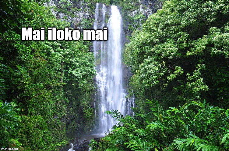 Mai iloko mai | image tagged in wailua falls maui | made w/ Imgflip meme maker