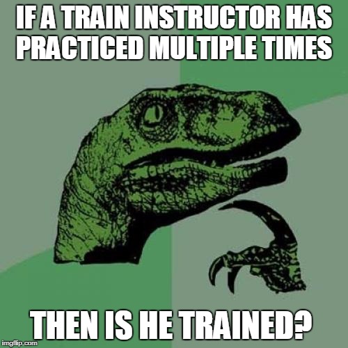 Philosoraptor Meme | IF A TRAIN INSTRUCTOR HAS PRACTICED MULTIPLE TIMES; THEN IS HE TRAINED? | image tagged in memes,philosoraptor | made w/ Imgflip meme maker