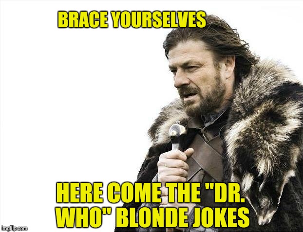 Brace Yourselves X is Coming Meme | BRACE YOURSELVES HERE COME THE "DR. WHO" BLONDE JOKES | image tagged in memes,brace yourselves x is coming | made w/ Imgflip meme maker