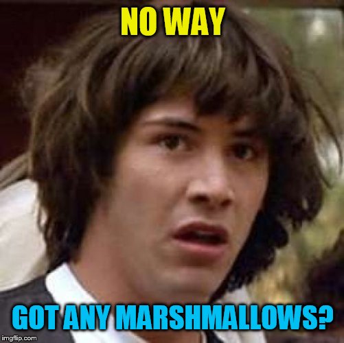 Conspiracy Keanu Meme | NO WAY GOT ANY MARSHMALLOWS? | image tagged in memes,conspiracy keanu | made w/ Imgflip meme maker