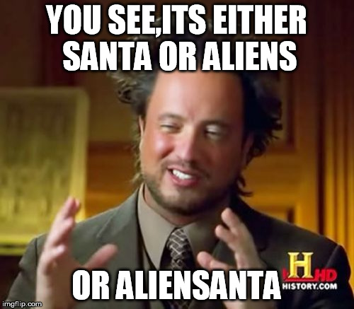 Ancient Aliens Meme | YOU SEE,ITS EITHER SANTA OR ALIENS; OR ALIENSANTA | image tagged in memes,ancient aliens | made w/ Imgflip meme maker