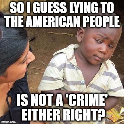 Third World Skeptical Kid Meme | SO I GUESS LYING TO THE AMERICAN PEOPLE IS NOT A 'CRIME' EITHER RIGHT? | image tagged in memes,third world skeptical kid | made w/ Imgflip meme maker