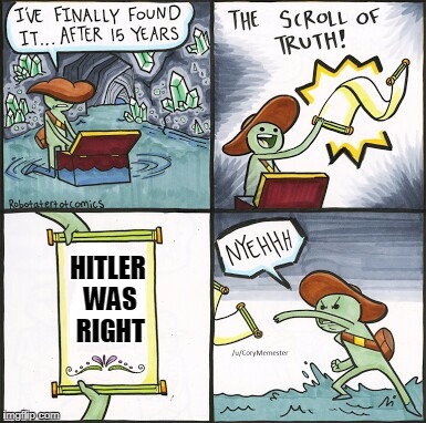 The Scroll Of Truth Meme | HITLER WAS RIGHT | image tagged in the scroll of truth | made w/ Imgflip meme maker