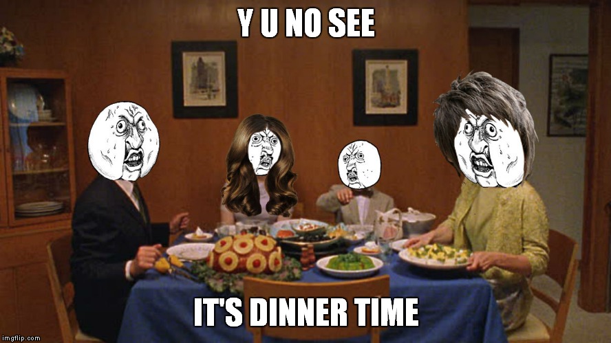 Y U NO SEE IT'S DINNER TIME | made w/ Imgflip meme maker