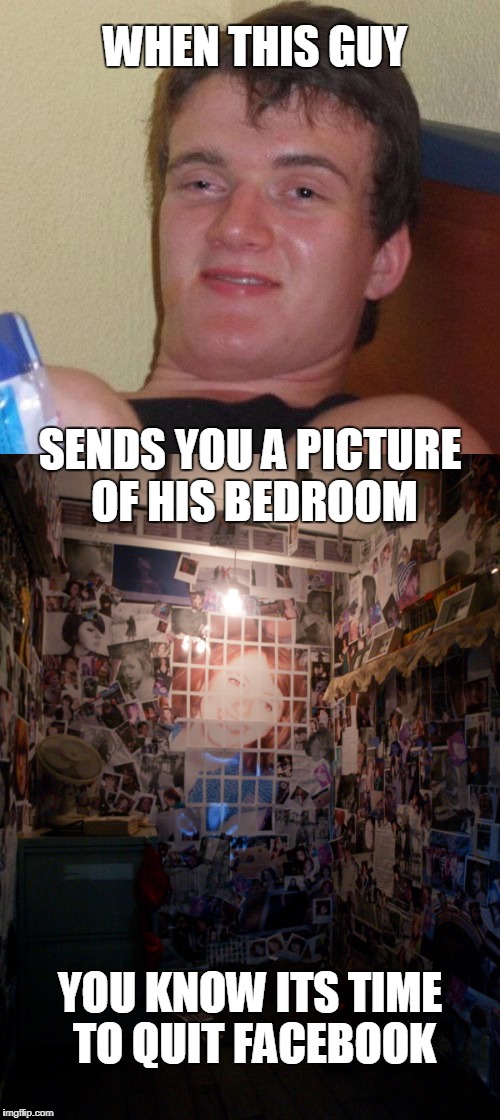 facebook stalker | WHEN THIS GUY; SENDS YOU A PICTURE OF HIS BEDROOM; YOU KNOW ITS TIME TO QUIT FACEBOOK | image tagged in facebook | made w/ Imgflip meme maker