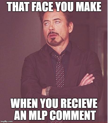 Face You Make Robert Downey Jr Meme | THAT FACE YOU MAKE WHEN YOU RECIEVE AN MLP COMMENT | image tagged in memes,face you make robert downey jr | made w/ Imgflip meme maker