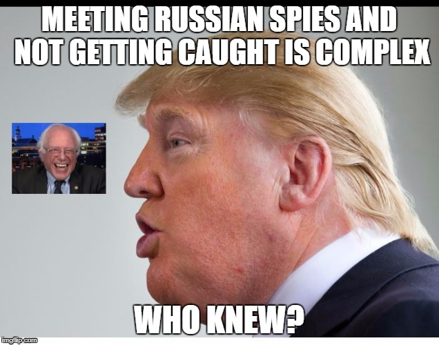 Who knew | MEETING RUSSIAN SPIES AND NOT GETTING CAUGHT IS COMPLEX; WHO KNEW? | image tagged in donald trump,theresistance,impeach trump | made w/ Imgflip meme maker