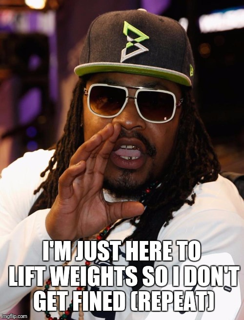 Beast Mode | I'M JUST HERE TO LIFT WEIGHTS SO I DON'T GET FINED (REPEAT) | image tagged in memes,gym,marshawn lynch | made w/ Imgflip meme maker