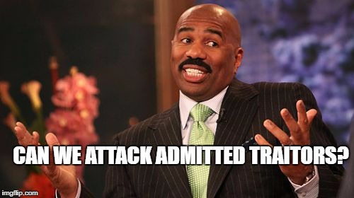 CAN WE ATTACK ADMITTED TRAITORS? | image tagged in memes,steve harvey | made w/ Imgflip meme maker