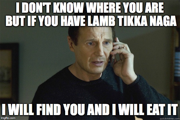 I DON'T KNOW WHERE YOU ARE BUT IF YOU HAVE LAMB TIKKA NAGA; I WILL FIND YOU AND I WILL EAT IT | image tagged in curry liam naga | made w/ Imgflip meme maker