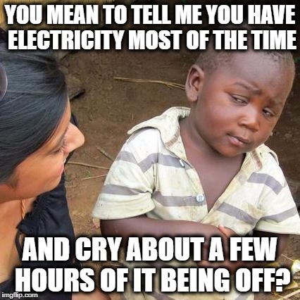 Third World Skeptical Kid Meme | YOU MEAN TO TELL ME YOU HAVE ELECTRICITY MOST OF THE TIME AND CRY ABOUT A FEW HOURS OF IT BEING OFF? | image tagged in memes,third world skeptical kid | made w/ Imgflip meme maker