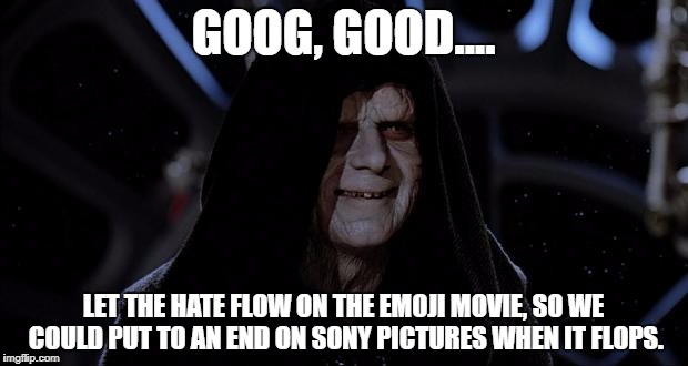 Let the hate flow through you | GOOG, GOOD.... LET THE HATE FLOW ON THE EMOJI MOVIE, SO WE COULD PUT TO AN END ON SONY PICTURES WHEN IT FLOPS. | image tagged in let the hate flow through you | made w/ Imgflip meme maker