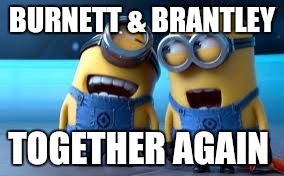 minion laughing | BURNETT & BRANTLEY; TOGETHER AGAIN | image tagged in minion laughing | made w/ Imgflip meme maker