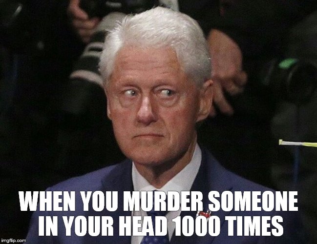 Bill Clinton Faces His Victims | WHEN YOU MURDER SOMEONE IN YOUR HEAD 1000 TIMES | image tagged in bill clinton faces his victims | made w/ Imgflip meme maker