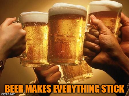 BEER MAKES EVERYTHING STICK | made w/ Imgflip meme maker