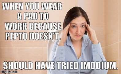 WHEN YOU WEAR A PAD TO WORK BECAUSE PEPTO DOESN'T. SHOULD HAVE TRIED IMODIUM. | image tagged in diahrea | made w/ Imgflip meme maker