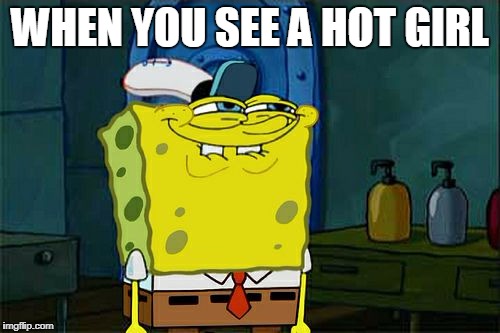 SpongeBob gets dirty | WHEN YOU SEE A HOT GIRL | image tagged in memes,hot girl,first time for everything | made w/ Imgflip meme maker