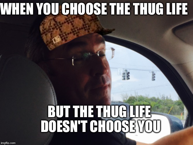 The truth | WHEN YOU CHOOSE THE THUG LIFE; BUT THE THUG LIFE DOESN'T CHOOSE YOU | image tagged in truth | made w/ Imgflip meme maker