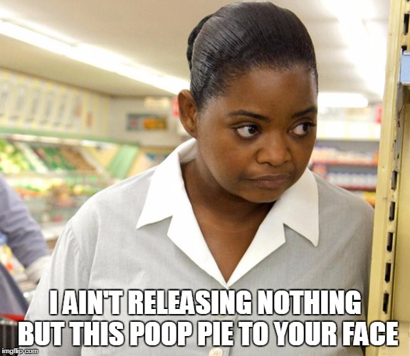 I AIN'T RELEASING NOTHING BUT THIS POOP PIE TO YOUR FACE | image tagged in octavia spencer | made w/ Imgflip meme maker