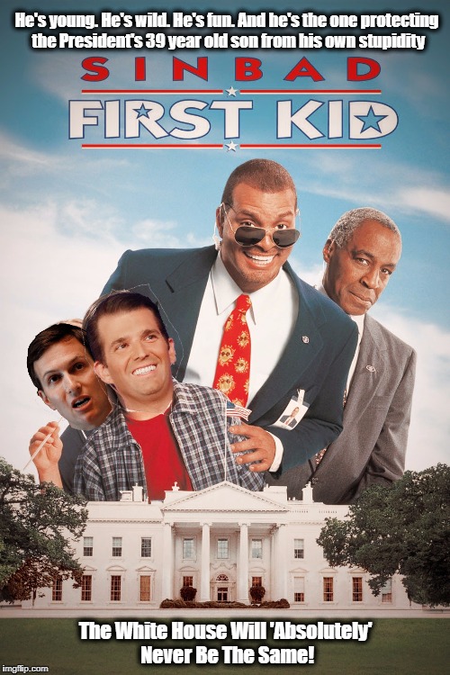 Sinbad First Kid - Trump's Version | He's young. He's wild. He's fun. And he's the one protecting the President's 39 year old son from his own stupidity; The White House Will 'Absolutely' Never Be The Same! | image tagged in donald trump,resist,sinbad first kid,secret service,donald trump jr,white house | made w/ Imgflip meme maker