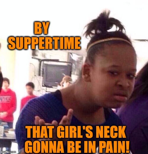 Black Girl Wat Meme | BY  SUPPERTIME THAT GIRL'S NECK GONNA BE IN PAIN! | image tagged in memes,black girl wat | made w/ Imgflip meme maker