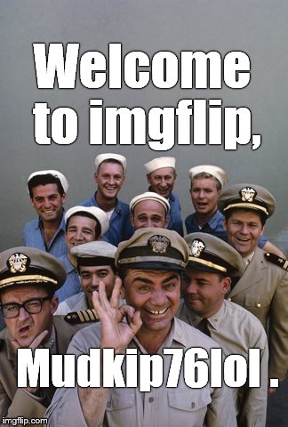 McHale's Navy | Welcome to imgflip, Mudkip76lol . | image tagged in mchale's navy | made w/ Imgflip meme maker