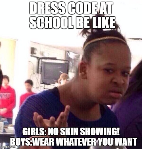 Dress Code Be Like | DRESS CODE AT SCHOOL BE LIKE; GIRLS: NO SKIN SHOWING!   BOYS:WEAR WHATEVER YOU WANT | image tagged in memes,dress code,school,dumb,girls,boys | made w/ Imgflip meme maker
