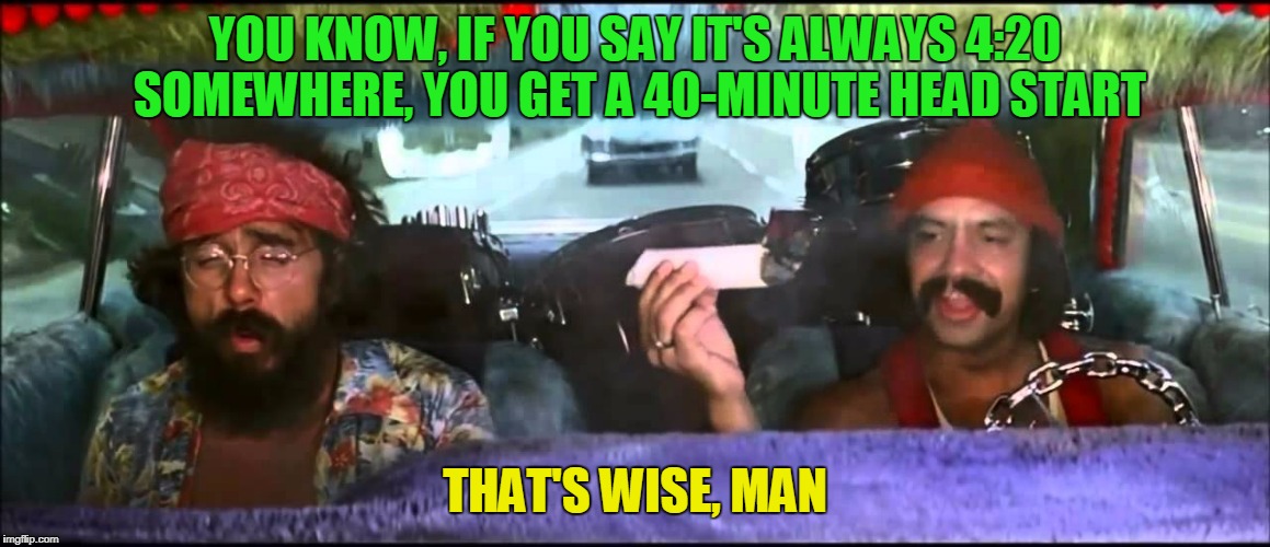 YOU KNOW, IF YOU SAY IT'S ALWAYS 4:20 SOMEWHERE, YOU GET A 40-MINUTE HEAD START THAT'S WISE, MAN | made w/ Imgflip meme maker