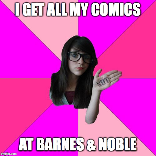 Idiot Nerd Girl | I GET ALL MY COMICS; AT BARNES & NOBLE | image tagged in memes,idiot nerd girl | made w/ Imgflip meme maker