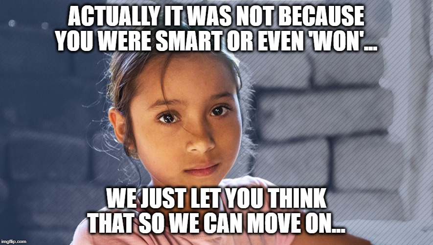 Alien Girl | ACTUALLY IT WAS NOT BECAUSE YOU WERE SMART OR EVEN 'WON'... WE JUST LET YOU THINK THAT SO WE CAN MOVE ON... | image tagged in alien girl | made w/ Imgflip meme maker