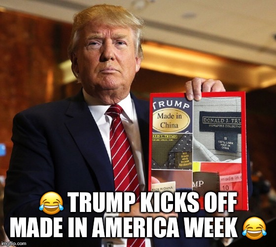 Trump made in America week | 😂 TRUMP KICKS OFF MADE IN AMERICA WEEK 😂 | image tagged in lol,donald trump | made w/ Imgflip meme maker