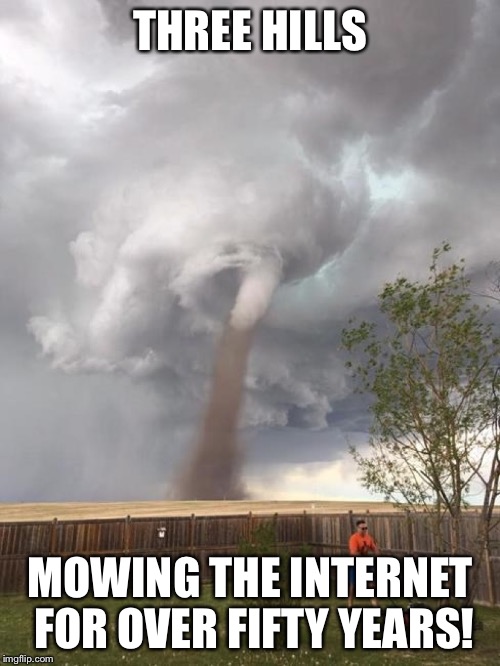 Tornado Lawnmower | THREE HILLS; MOWING THE INTERNET FOR OVER FIFTY YEARS! | image tagged in tornado lawnmower | made w/ Imgflip meme maker