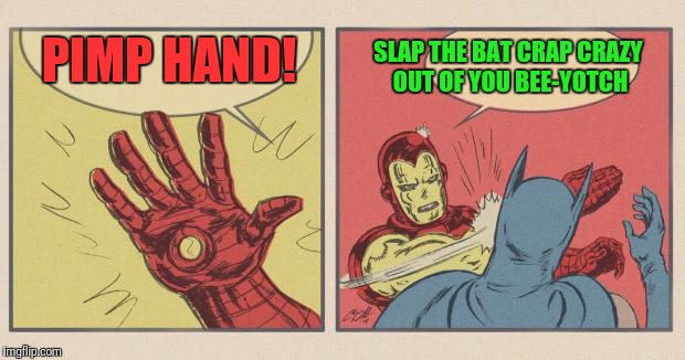 Iron Man Slapping Batman | PIMP HAND! SLAP THE BAT CRAP CRAZY OUT OF YOU BEE-YOTCH | image tagged in iron man slapping batman | made w/ Imgflip meme maker